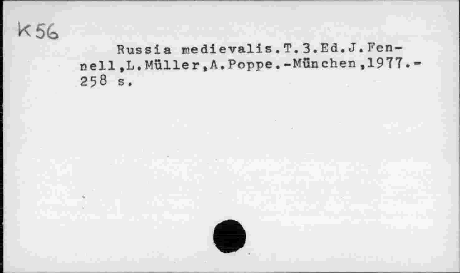 ﻿K5G
Russia medievalis.T.З.Eđ.J.Fennell ,L.Müller,A.Poppe.-München,19TT. 258 s.